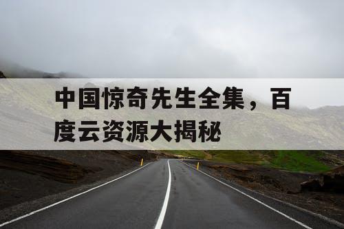 中国惊奇先生全集,百度云资源大揭秘 中国惊奇先生全集,百度云资源大揭秘