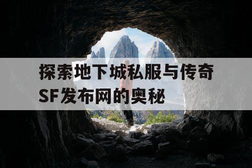 探索地下城私服与传奇SF发布网的奥秘 探索地下城私服与传奇SF发布网的奥秘