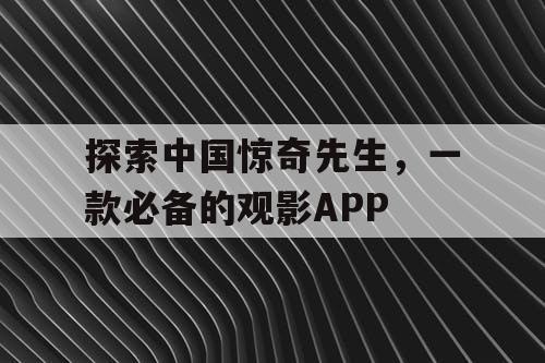 探索中国惊奇先生,一款必备的观影APP 探索中国惊奇先生,一款必备的观影APP