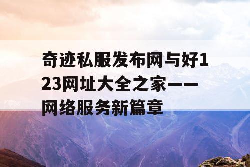 奇迹私服发布网与好123网址大全之家——网络服务新篇章
