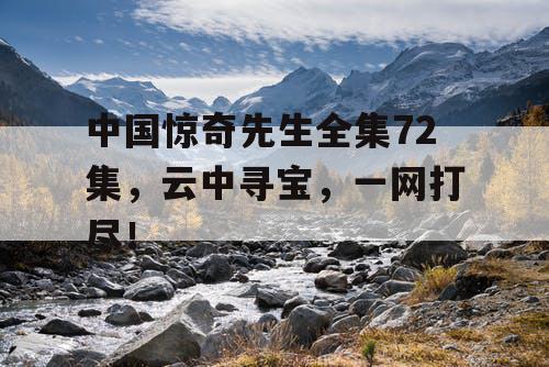 中国惊奇先生全集72集，云中寻宝，一网打尽！