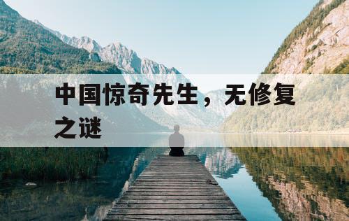 中国惊奇先生,无修复之谜 中国惊奇先生,无修复之谜