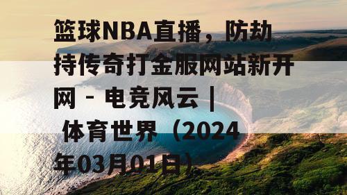 篮球NBA直播，防劫持传奇打金服网站新开网 - 电竞风云 | 体育世界（2024年03月01日）