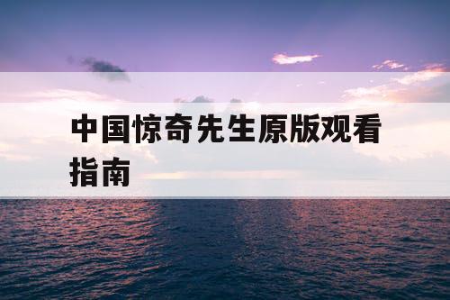 中国惊奇先生原版观看指南 中国惊奇先生原版观看指南