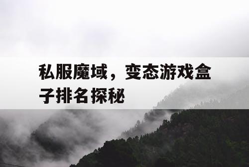 私服魔域，变态游戏盒子排名探秘