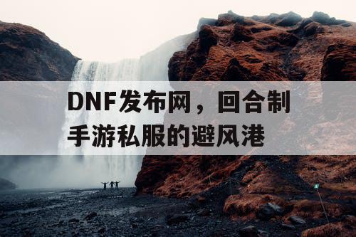 DNF发布网，回合制手游私服的避风港