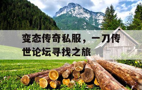 变态传奇私服,一刀传世论坛寻找之旅 变态传奇私服,一刀传世论坛寻找之旅