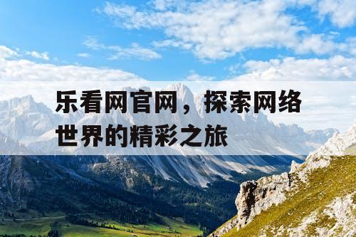 乐看网官网，探索网络世界的精彩之旅