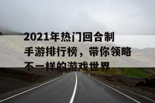 2021年热门回合制手游排行榜,带你领略不一样的游戏世界 2021年热门回合制手游排行榜,带你领略不一样的游戏世界