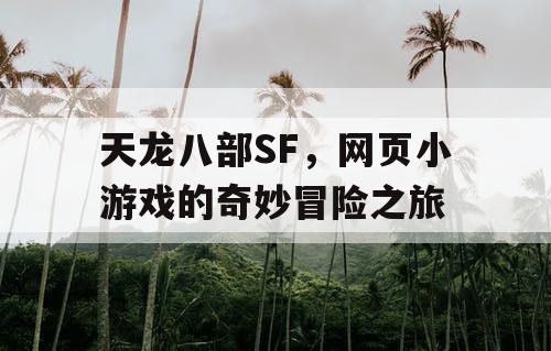 天龙八部SF,网页小游戏的奇妙冒险之旅 天龙八部SF,网页小游戏的奇妙冒险之旅