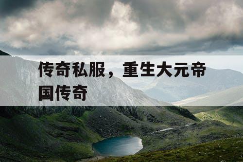 传奇私服，重生大元帝国传奇