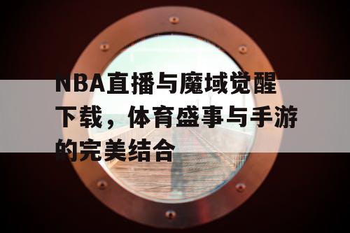 NBA直播与魔域觉醒下载,体育盛事与手游的完美结合 NBA直播与魔域觉醒下载,体育盛事与手游的完美结合