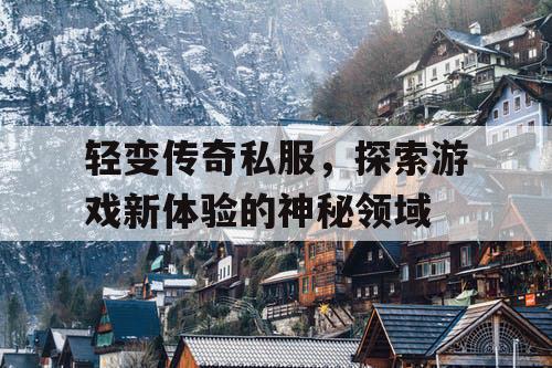 轻变传奇私服，探索游戏新体验的神秘领域