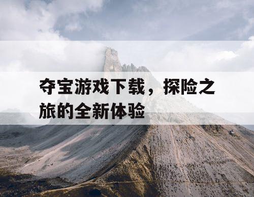 夺宝游戏下载，探险之旅的全新体验