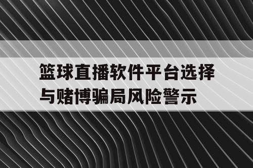 篮球直播软件平台选择与赌博骗局风险警示