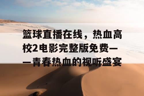 篮球直播在线，热血高校2电影完整版免费——青春热血的视听盛宴