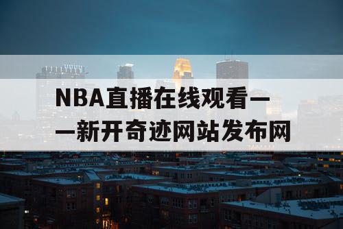 NBA直播在线观看——新开奇迹网站发布网