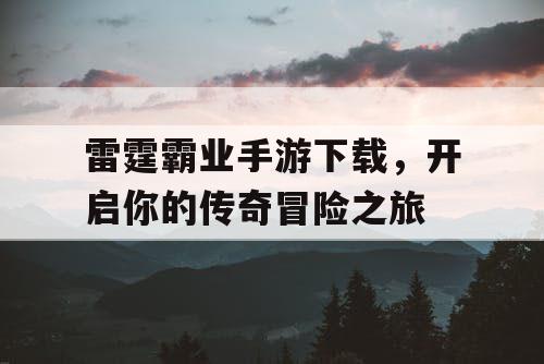 雷霆霸业手游下载，开启你的传奇冒险之旅