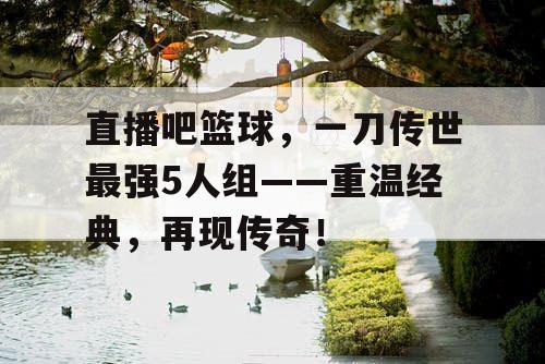 直播吧篮球，一刀传世最强5人组——重温经典，再现传奇！