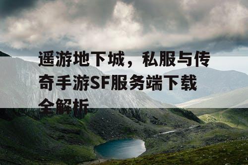遥游地下城,私服与传奇手游SF服务端下载全解析 遥游地下城,私服与传奇手游SF服务端下载全解析