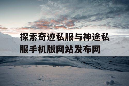 探索奇迹私服与神途私服手机版网站发布网