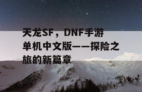 天龙SF，DNF手游单机中文版——探险之旅的新篇章