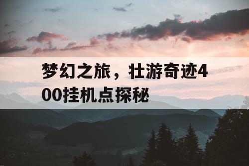 梦幻之旅，壮游奇迹400挂机点探秘