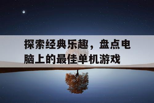 探索经典乐趣，盘点电脑上的最佳单机游戏