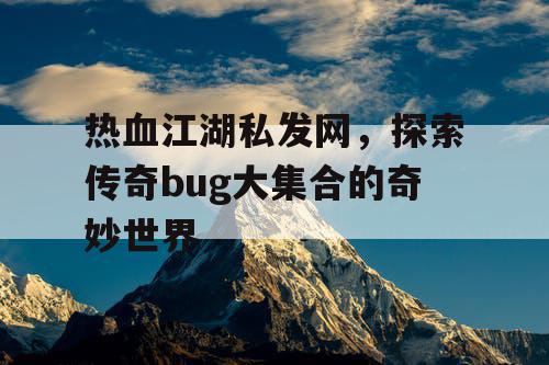 热血江湖私发网，探索传奇bug大集合的奇妙世界