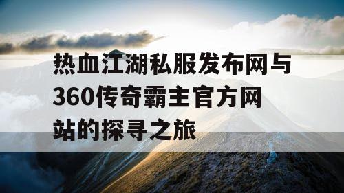 热血江湖私服发布网与360传奇霸主官方网站的探寻之旅