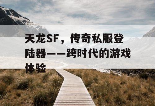 天龙SF，传奇私服登陆器——跨时代的游戏体验