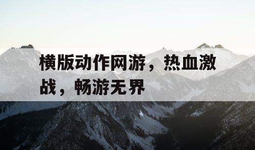 横版动作网游，热血激战，畅游无界