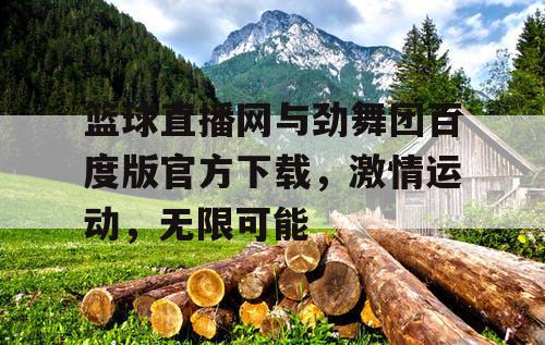 篮球直播网与劲舞团百度版官方下载，激情运动，无限可能