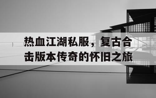 热血江湖私服，复古合击版本传奇的怀旧之旅