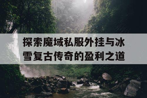 探索魔域私服外挂与冰雪复古传奇的盈利之道