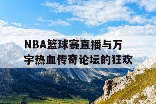 NBA篮球赛直播与万宇热血传奇论坛的狂欢