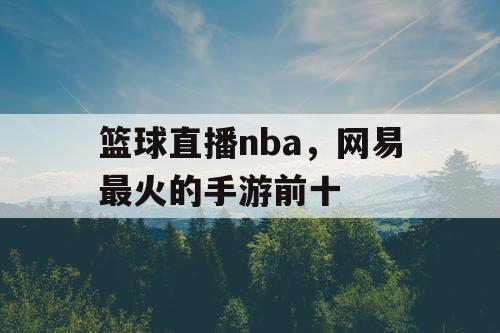 篮球直播nba，网易最火的手游前十