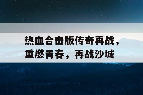 热血合击版传奇再战，重燃青春，再战沙城
