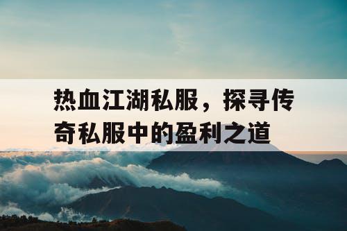 热血江湖私服，探寻传奇私服中的盈利之道