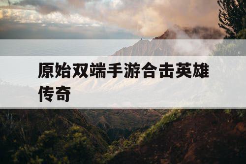 原始双端手游合击英雄传奇