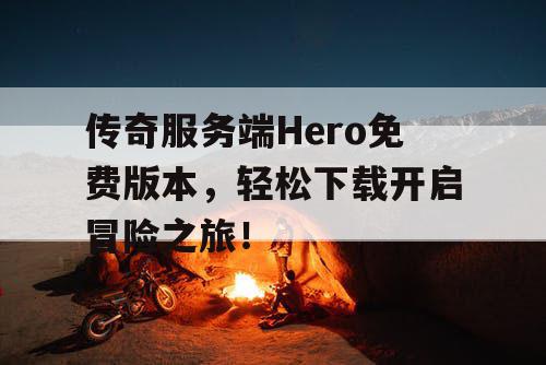 传奇服务端Hero免费版本，轻松下载开启冒险之旅！