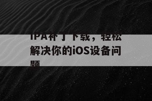 IPA补丁下载，轻松解决你的iOS设备问题