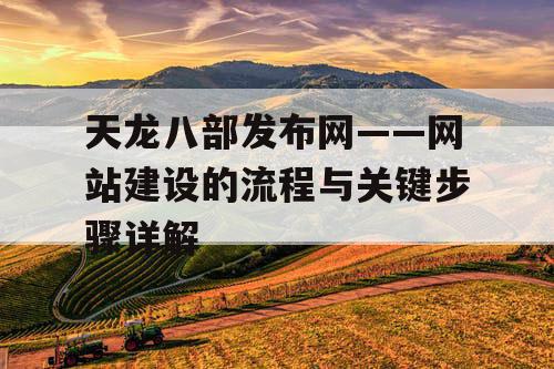 天龙八部发布网——网站建设的流程与关键步骤详解 天龙八部发布网——网站建设的流程与关键步骤详解
