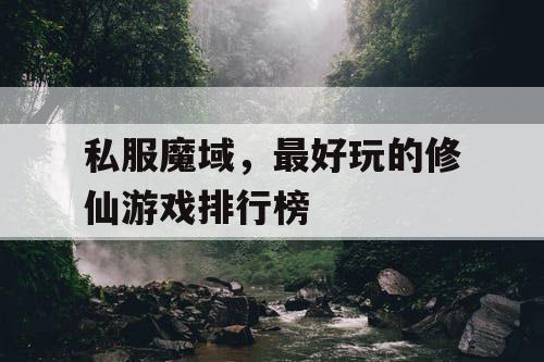 私服魔域,最好玩的修仙游戏排行榜 私服魔域,最好玩的修仙游戏排行榜