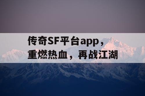 传奇SF平台app，重燃热血，再战江湖