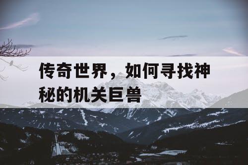 传奇世界，如何寻找神秘的机关巨兽