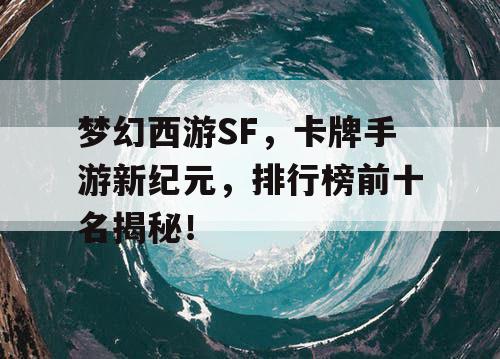 梦幻西游SF，卡牌手游新纪元，排行榜前十名揭秘！