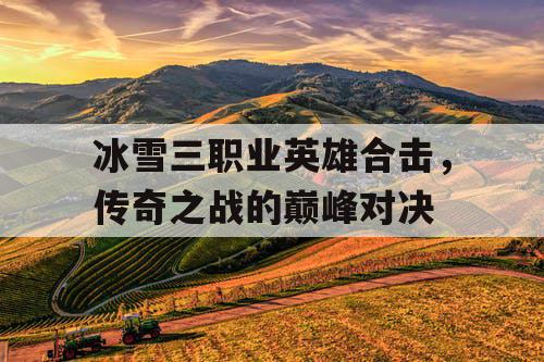 冰雪三职业英雄合击，传奇之战的巅峰对决