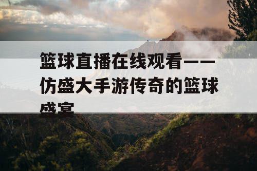 篮球直播在线观看——仿盛大手游传奇的篮球盛宴