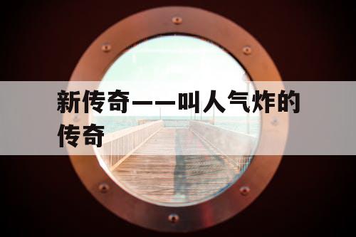 新传奇——叫人气炸的传奇